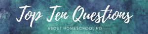 Top Ten Questions about Homeschooling
